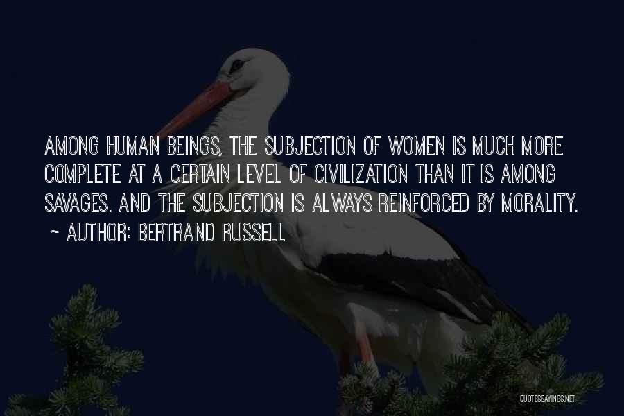 Bertrand Russell Quotes: Among Human Beings, The Subjection Of Women Is Much More Complete At A Certain Level Of Civilization Than It Is