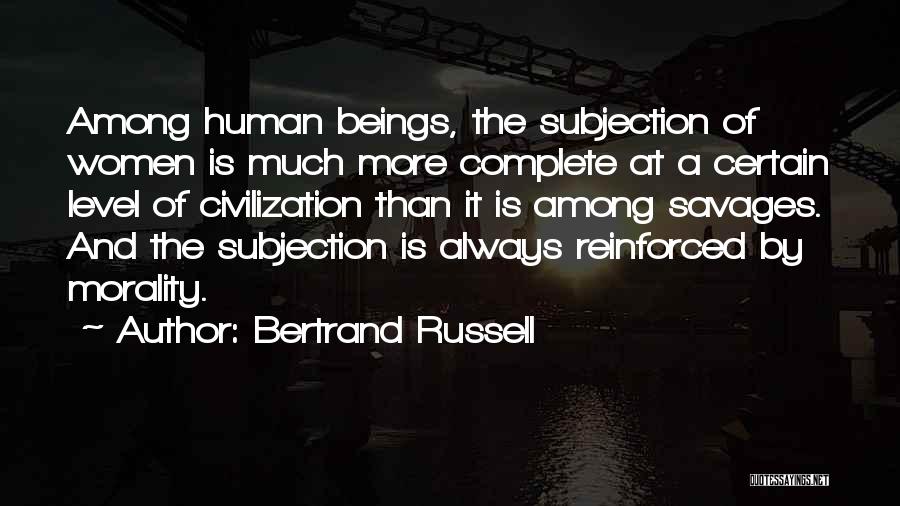Bertrand Russell Quotes: Among Human Beings, The Subjection Of Women Is Much More Complete At A Certain Level Of Civilization Than It Is