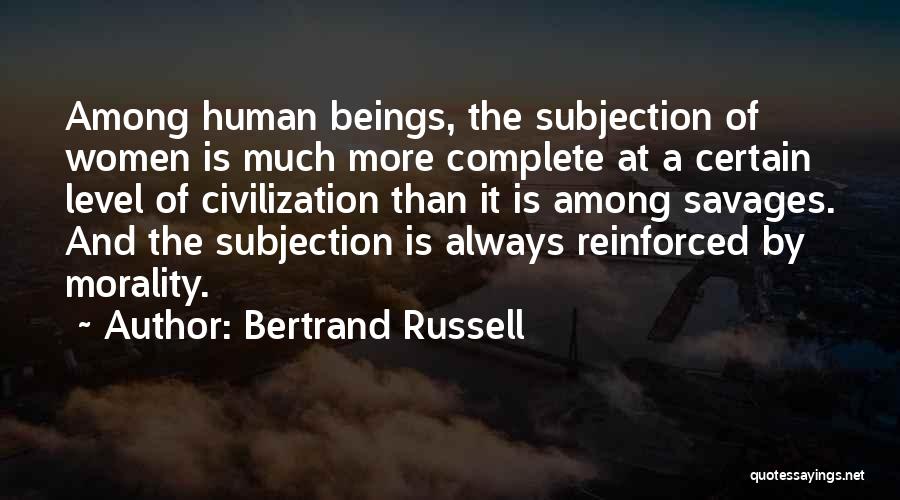 Bertrand Russell Quotes: Among Human Beings, The Subjection Of Women Is Much More Complete At A Certain Level Of Civilization Than It Is