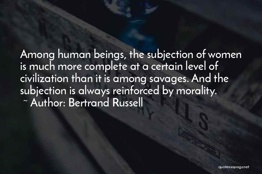 Bertrand Russell Quotes: Among Human Beings, The Subjection Of Women Is Much More Complete At A Certain Level Of Civilization Than It Is