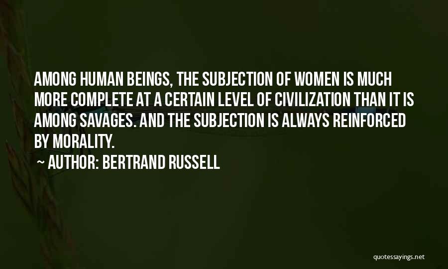 Bertrand Russell Quotes: Among Human Beings, The Subjection Of Women Is Much More Complete At A Certain Level Of Civilization Than It Is