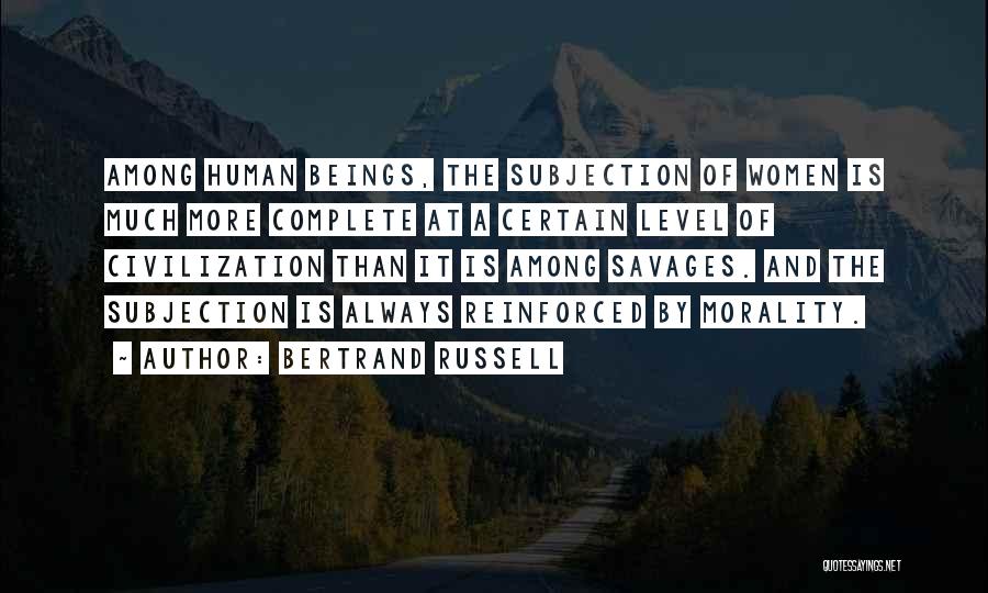 Bertrand Russell Quotes: Among Human Beings, The Subjection Of Women Is Much More Complete At A Certain Level Of Civilization Than It Is