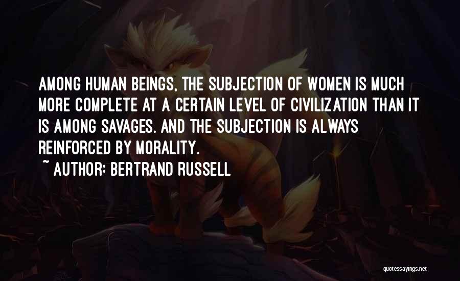 Bertrand Russell Quotes: Among Human Beings, The Subjection Of Women Is Much More Complete At A Certain Level Of Civilization Than It Is