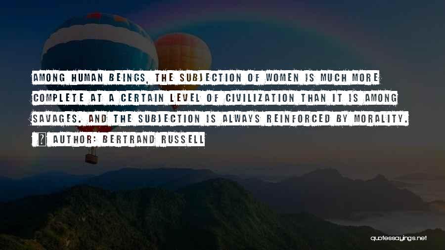 Bertrand Russell Quotes: Among Human Beings, The Subjection Of Women Is Much More Complete At A Certain Level Of Civilization Than It Is