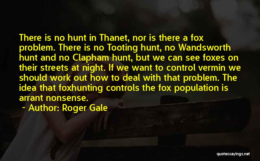 Roger Gale Quotes: There Is No Hunt In Thanet, Nor Is There A Fox Problem. There Is No Tooting Hunt, No Wandsworth Hunt