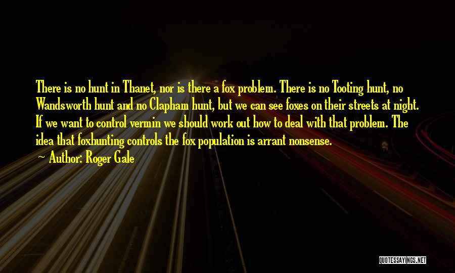 Roger Gale Quotes: There Is No Hunt In Thanet, Nor Is There A Fox Problem. There Is No Tooting Hunt, No Wandsworth Hunt