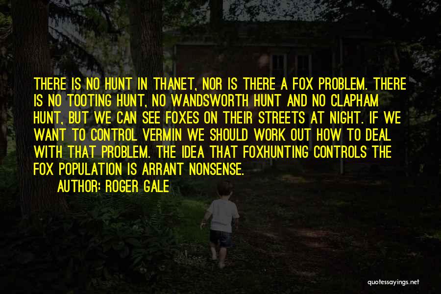 Roger Gale Quotes: There Is No Hunt In Thanet, Nor Is There A Fox Problem. There Is No Tooting Hunt, No Wandsworth Hunt