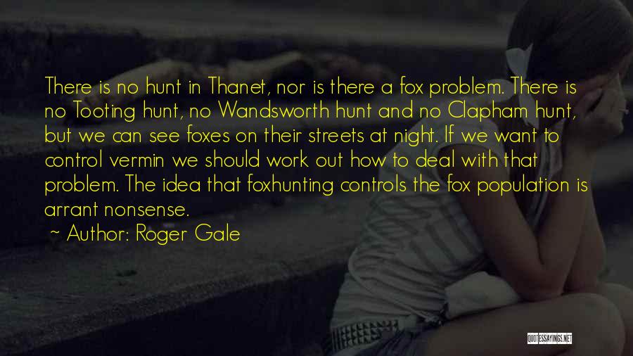 Roger Gale Quotes: There Is No Hunt In Thanet, Nor Is There A Fox Problem. There Is No Tooting Hunt, No Wandsworth Hunt