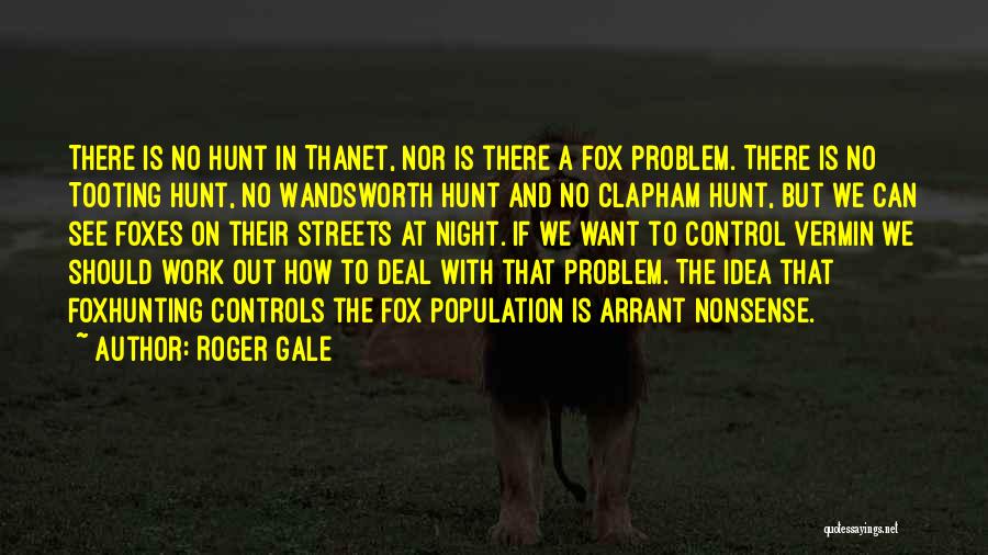 Roger Gale Quotes: There Is No Hunt In Thanet, Nor Is There A Fox Problem. There Is No Tooting Hunt, No Wandsworth Hunt