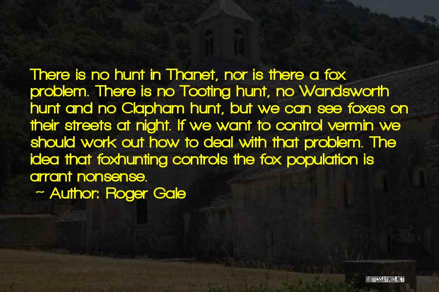Roger Gale Quotes: There Is No Hunt In Thanet, Nor Is There A Fox Problem. There Is No Tooting Hunt, No Wandsworth Hunt