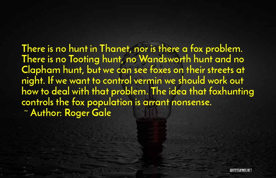 Roger Gale Quotes: There Is No Hunt In Thanet, Nor Is There A Fox Problem. There Is No Tooting Hunt, No Wandsworth Hunt