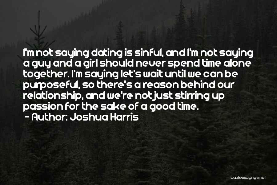 Joshua Harris Quotes: I'm Not Saying Dating Is Sinful, And I'm Not Saying A Guy And A Girl Should Never Spend Time Alone