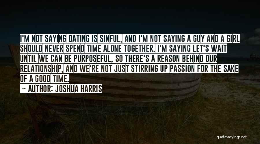 Joshua Harris Quotes: I'm Not Saying Dating Is Sinful, And I'm Not Saying A Guy And A Girl Should Never Spend Time Alone