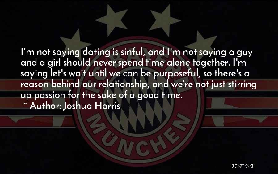 Joshua Harris Quotes: I'm Not Saying Dating Is Sinful, And I'm Not Saying A Guy And A Girl Should Never Spend Time Alone