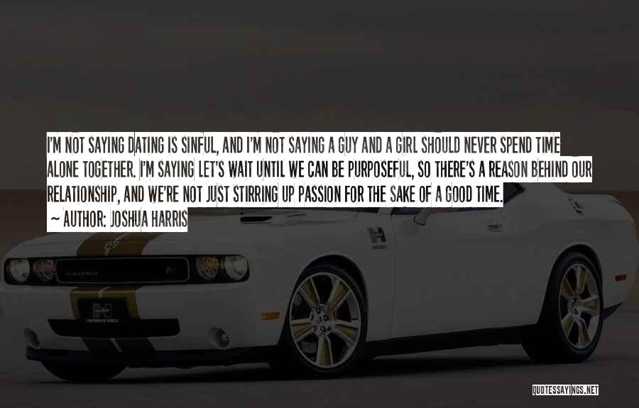 Joshua Harris Quotes: I'm Not Saying Dating Is Sinful, And I'm Not Saying A Guy And A Girl Should Never Spend Time Alone