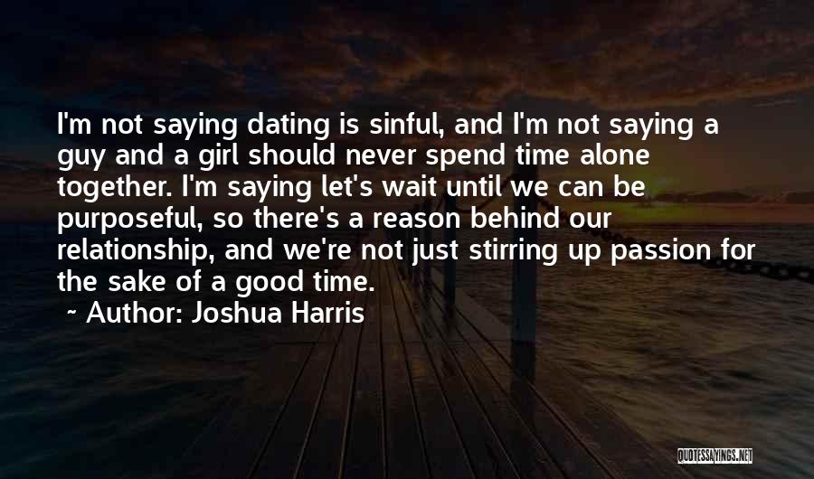 Joshua Harris Quotes: I'm Not Saying Dating Is Sinful, And I'm Not Saying A Guy And A Girl Should Never Spend Time Alone