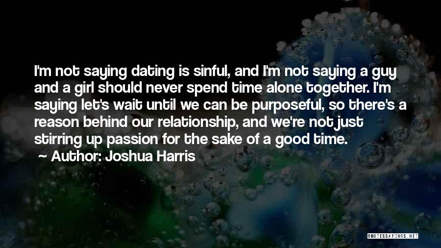 Joshua Harris Quotes: I'm Not Saying Dating Is Sinful, And I'm Not Saying A Guy And A Girl Should Never Spend Time Alone