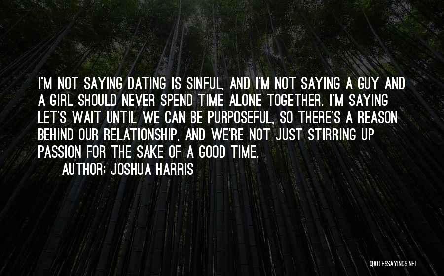 Joshua Harris Quotes: I'm Not Saying Dating Is Sinful, And I'm Not Saying A Guy And A Girl Should Never Spend Time Alone