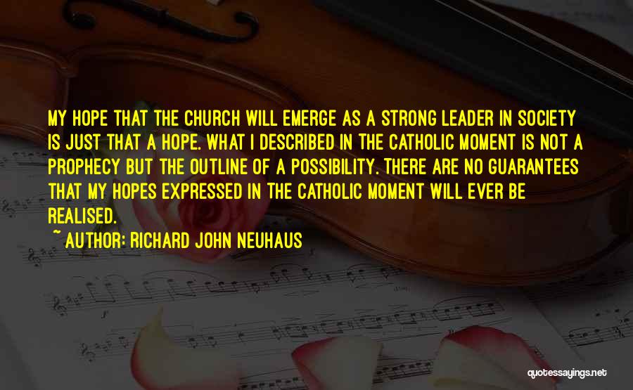 Richard John Neuhaus Quotes: My Hope That The Church Will Emerge As A Strong Leader In Society Is Just That A Hope. What I