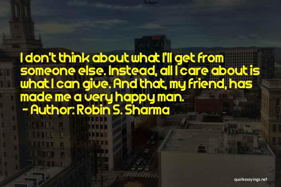 Robin S. Sharma Quotes: I Don't Think About What I'll Get From Someone Else. Instead, All I Care About Is What I Can Give.