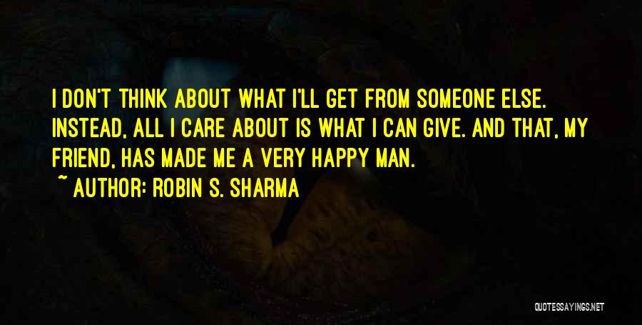 Robin S. Sharma Quotes: I Don't Think About What I'll Get From Someone Else. Instead, All I Care About Is What I Can Give.