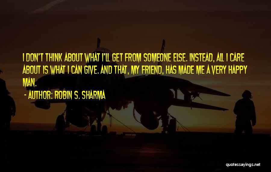 Robin S. Sharma Quotes: I Don't Think About What I'll Get From Someone Else. Instead, All I Care About Is What I Can Give.