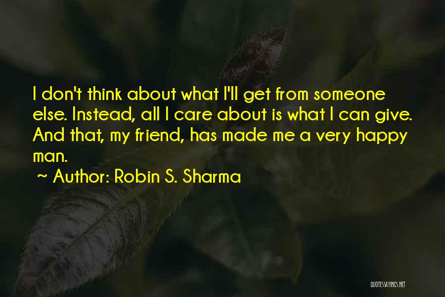 Robin S. Sharma Quotes: I Don't Think About What I'll Get From Someone Else. Instead, All I Care About Is What I Can Give.