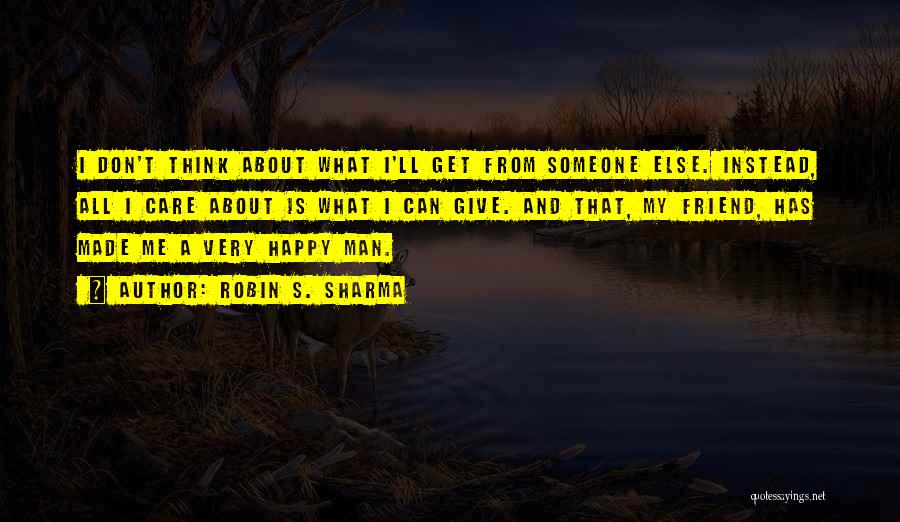 Robin S. Sharma Quotes: I Don't Think About What I'll Get From Someone Else. Instead, All I Care About Is What I Can Give.