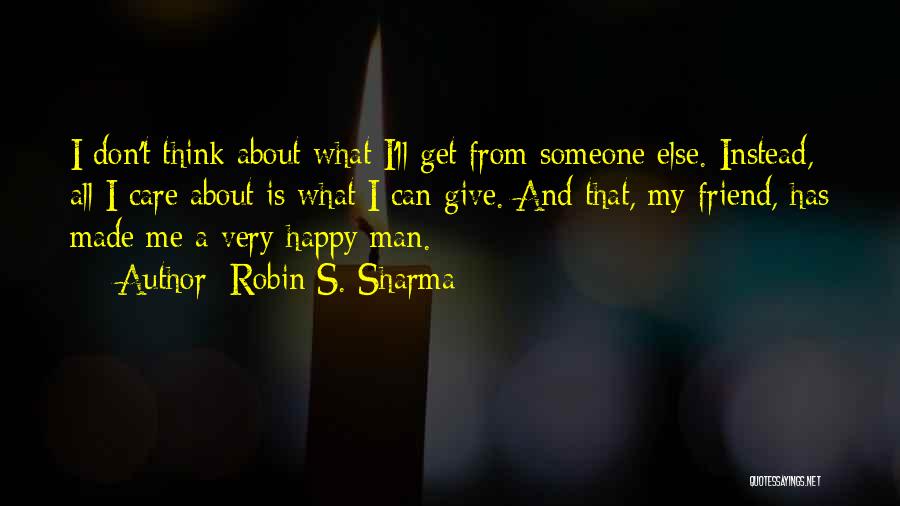 Robin S. Sharma Quotes: I Don't Think About What I'll Get From Someone Else. Instead, All I Care About Is What I Can Give.