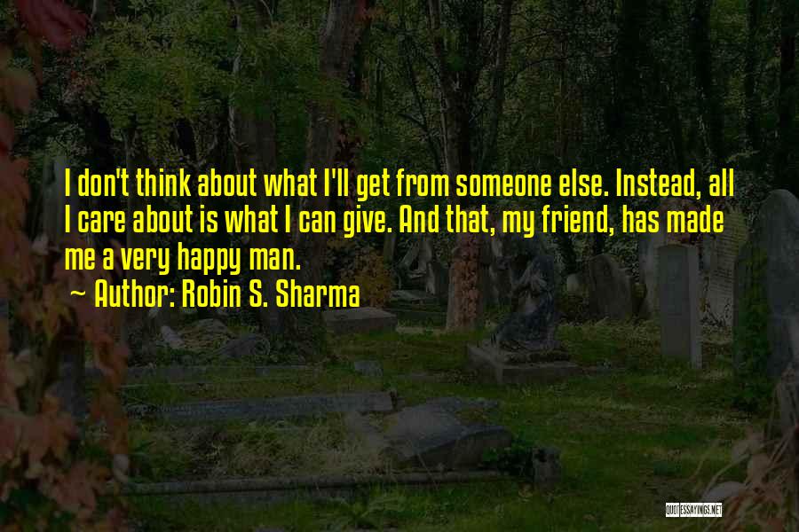 Robin S. Sharma Quotes: I Don't Think About What I'll Get From Someone Else. Instead, All I Care About Is What I Can Give.