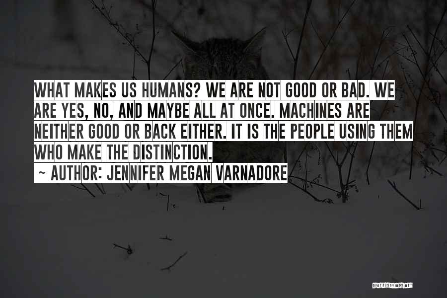 Jennifer Megan Varnadore Quotes: What Makes Us Humans? We Are Not Good Or Bad. We Are Yes, No, And Maybe All At Once. Machines