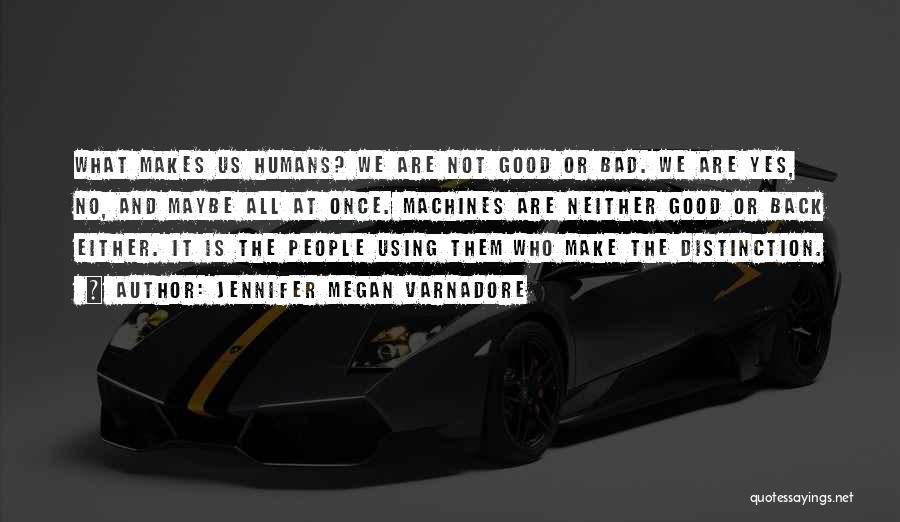 Jennifer Megan Varnadore Quotes: What Makes Us Humans? We Are Not Good Or Bad. We Are Yes, No, And Maybe All At Once. Machines