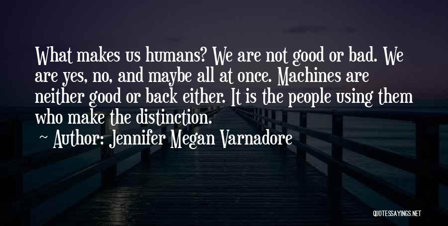Jennifer Megan Varnadore Quotes: What Makes Us Humans? We Are Not Good Or Bad. We Are Yes, No, And Maybe All At Once. Machines
