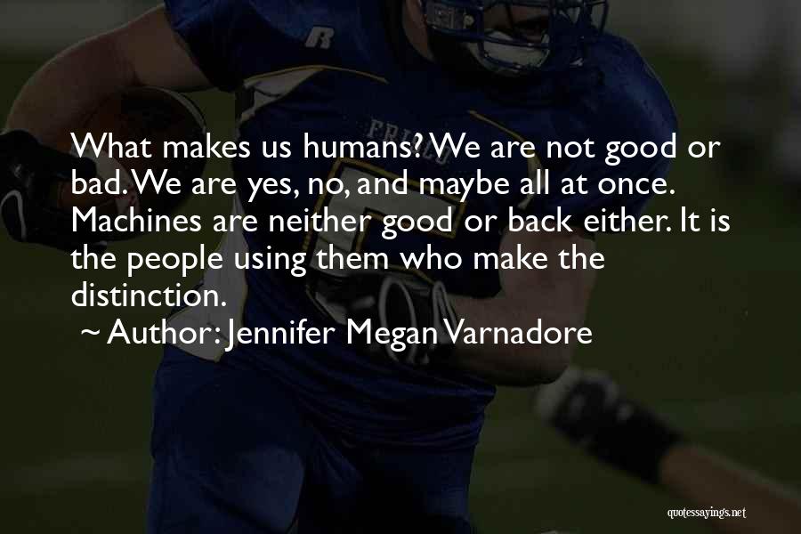 Jennifer Megan Varnadore Quotes: What Makes Us Humans? We Are Not Good Or Bad. We Are Yes, No, And Maybe All At Once. Machines