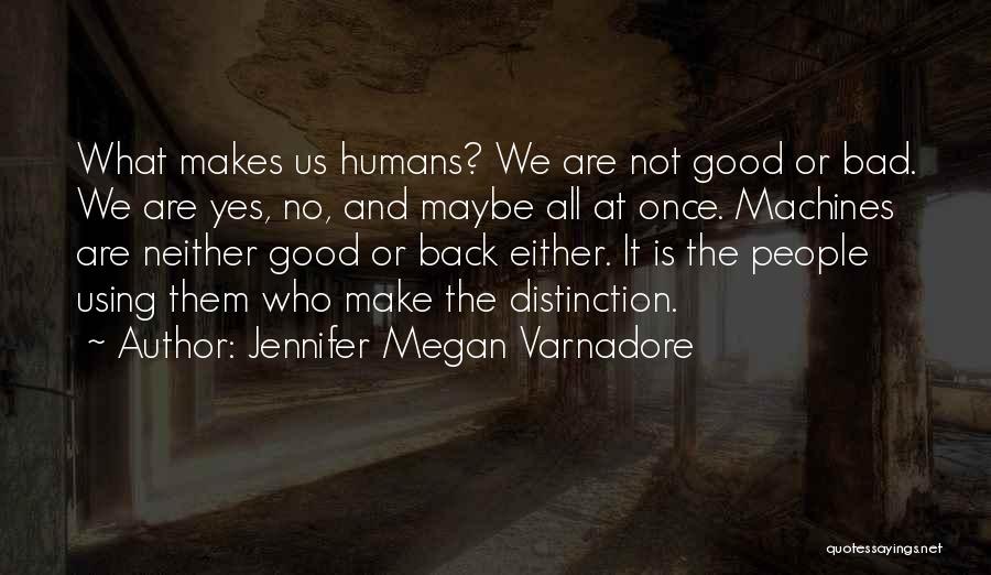 Jennifer Megan Varnadore Quotes: What Makes Us Humans? We Are Not Good Or Bad. We Are Yes, No, And Maybe All At Once. Machines