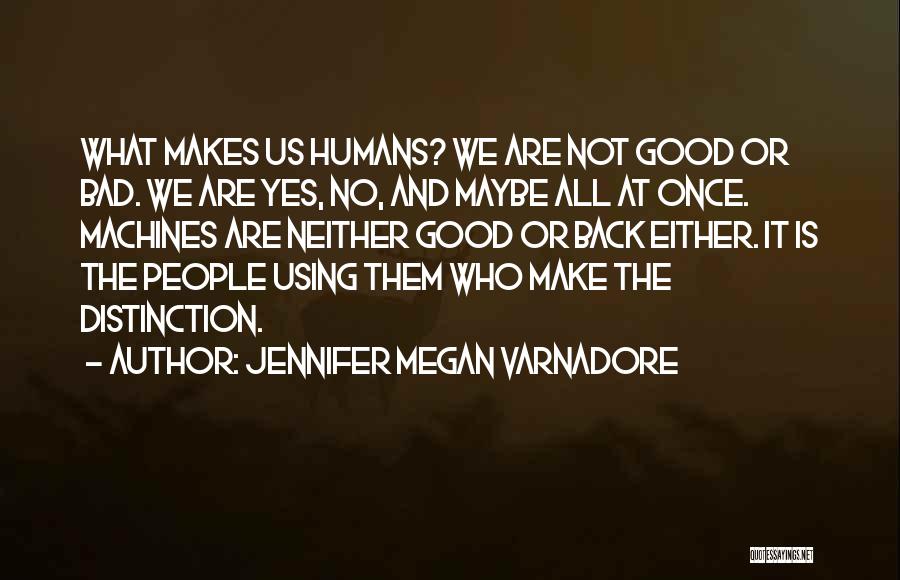 Jennifer Megan Varnadore Quotes: What Makes Us Humans? We Are Not Good Or Bad. We Are Yes, No, And Maybe All At Once. Machines