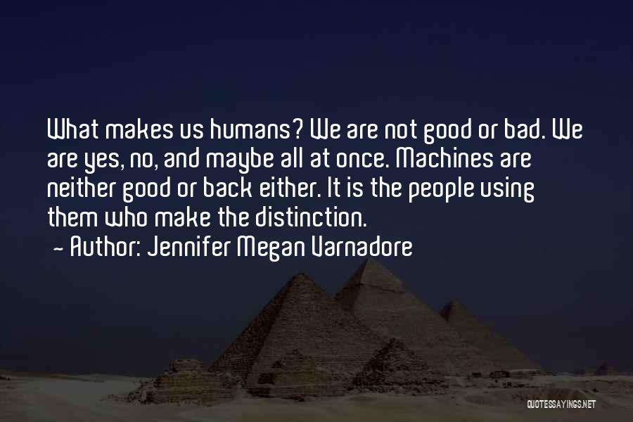 Jennifer Megan Varnadore Quotes: What Makes Us Humans? We Are Not Good Or Bad. We Are Yes, No, And Maybe All At Once. Machines