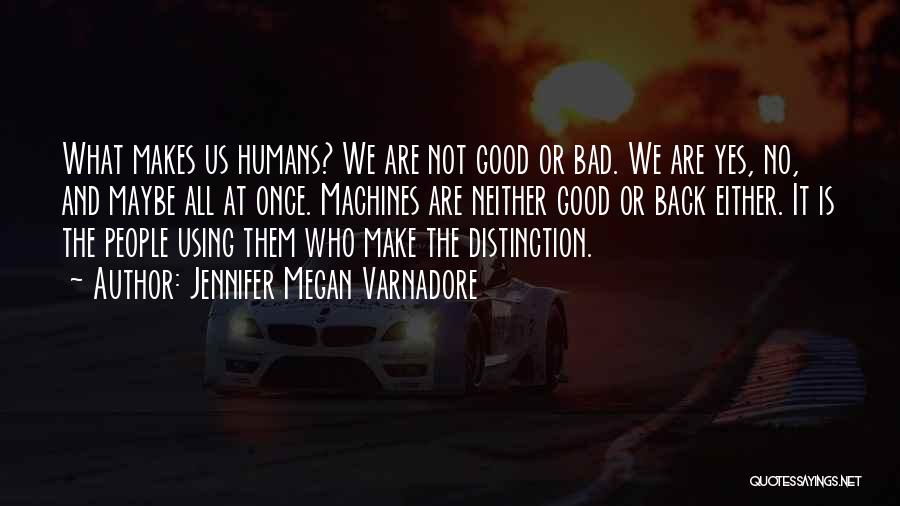 Jennifer Megan Varnadore Quotes: What Makes Us Humans? We Are Not Good Or Bad. We Are Yes, No, And Maybe All At Once. Machines