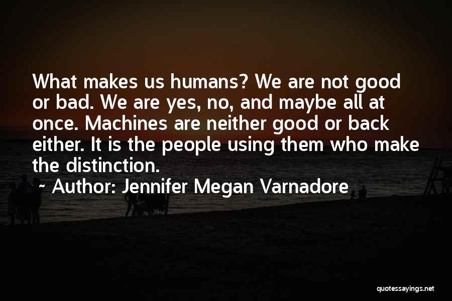 Jennifer Megan Varnadore Quotes: What Makes Us Humans? We Are Not Good Or Bad. We Are Yes, No, And Maybe All At Once. Machines