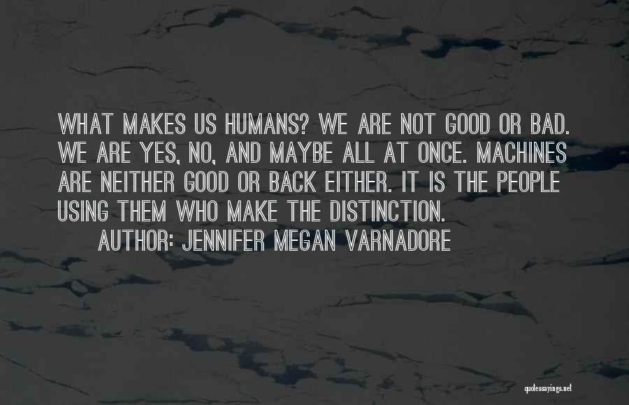 Jennifer Megan Varnadore Quotes: What Makes Us Humans? We Are Not Good Or Bad. We Are Yes, No, And Maybe All At Once. Machines