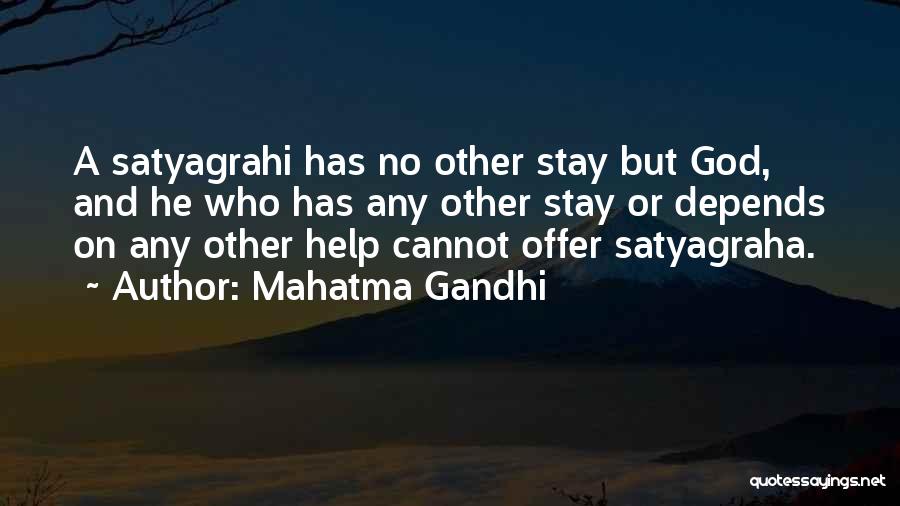Mahatma Gandhi Quotes: A Satyagrahi Has No Other Stay But God, And He Who Has Any Other Stay Or Depends On Any Other