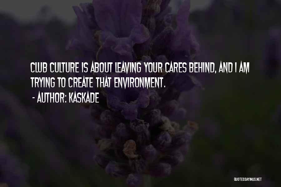 Kaskade Quotes: Club Culture Is About Leaving Your Cares Behind, And I Am Trying To Create That Environment.