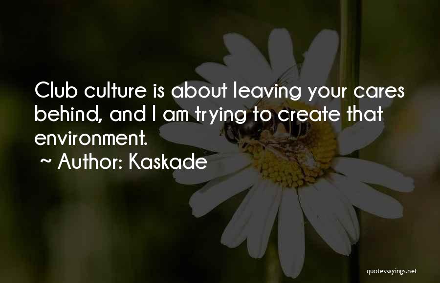 Kaskade Quotes: Club Culture Is About Leaving Your Cares Behind, And I Am Trying To Create That Environment.