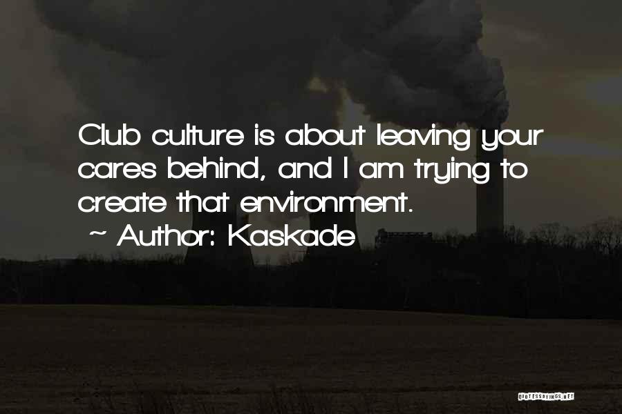 Kaskade Quotes: Club Culture Is About Leaving Your Cares Behind, And I Am Trying To Create That Environment.