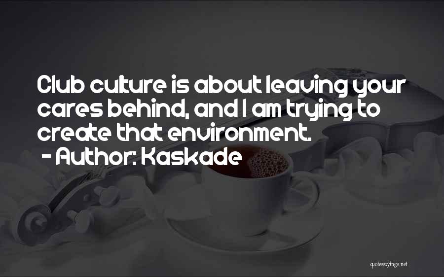 Kaskade Quotes: Club Culture Is About Leaving Your Cares Behind, And I Am Trying To Create That Environment.