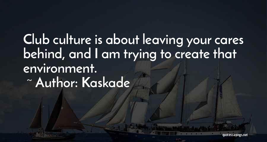 Kaskade Quotes: Club Culture Is About Leaving Your Cares Behind, And I Am Trying To Create That Environment.