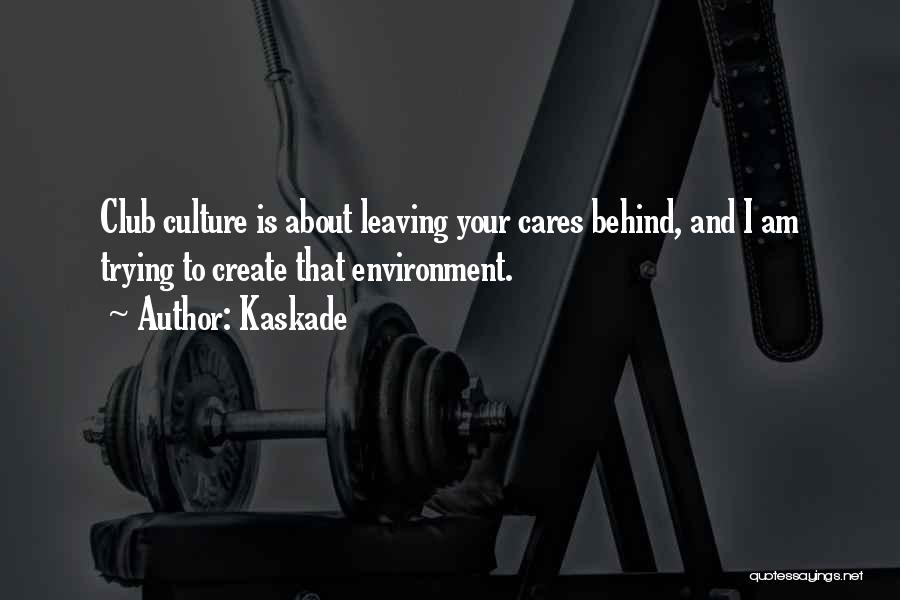 Kaskade Quotes: Club Culture Is About Leaving Your Cares Behind, And I Am Trying To Create That Environment.