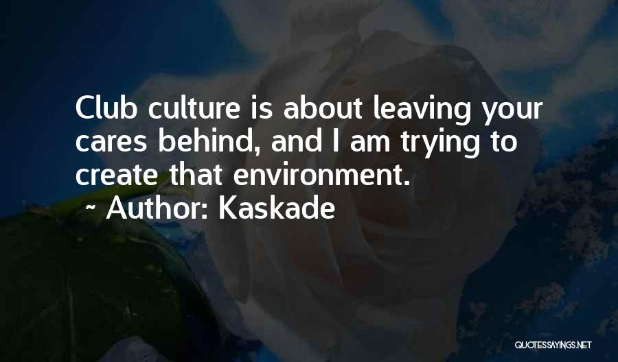 Kaskade Quotes: Club Culture Is About Leaving Your Cares Behind, And I Am Trying To Create That Environment.