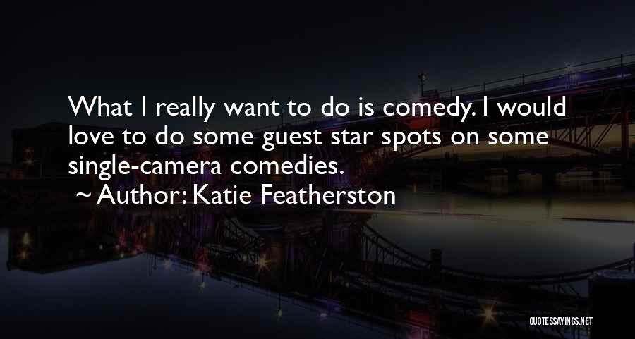 Katie Featherston Quotes: What I Really Want To Do Is Comedy. I Would Love To Do Some Guest Star Spots On Some Single-camera