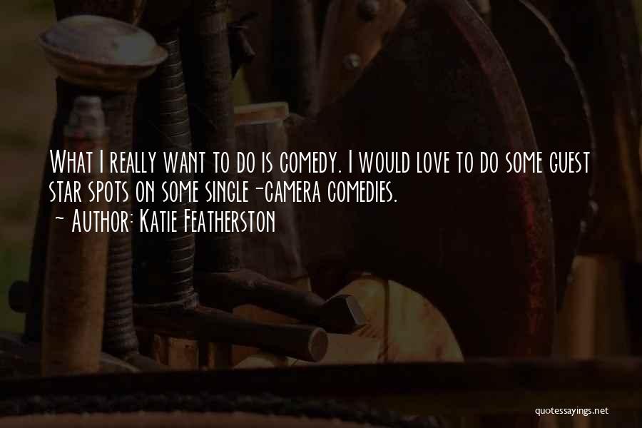 Katie Featherston Quotes: What I Really Want To Do Is Comedy. I Would Love To Do Some Guest Star Spots On Some Single-camera